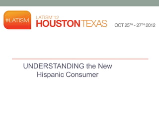 UNDERSTANDING the New
   Hispanic Consumer
 