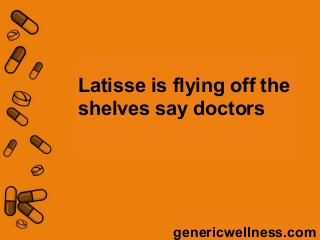 Latisse is flying off the
shelves say doctors
genericwellness.com
 