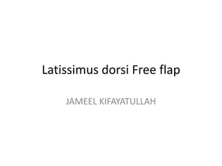 Latissimus dorsi Free flap
JAMEEL KIFAYATULLAH
 