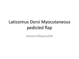Latissimus Dorsi Myocutaneous
pedicled flap
Jameel kifayatullah
 