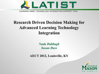Research Driven Decision Making for
  Advanced Learning Technology
            Integration

             Nada Dabbagh
              Susan Dass

        AECT 2012, Louisville, KY
 