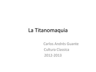 La Titanomaquia

     Carlos Andrés Guante
     Cultura Classica
     2012-2013
 