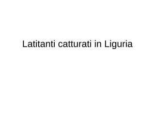 Latitanti catturati in Liguria
 