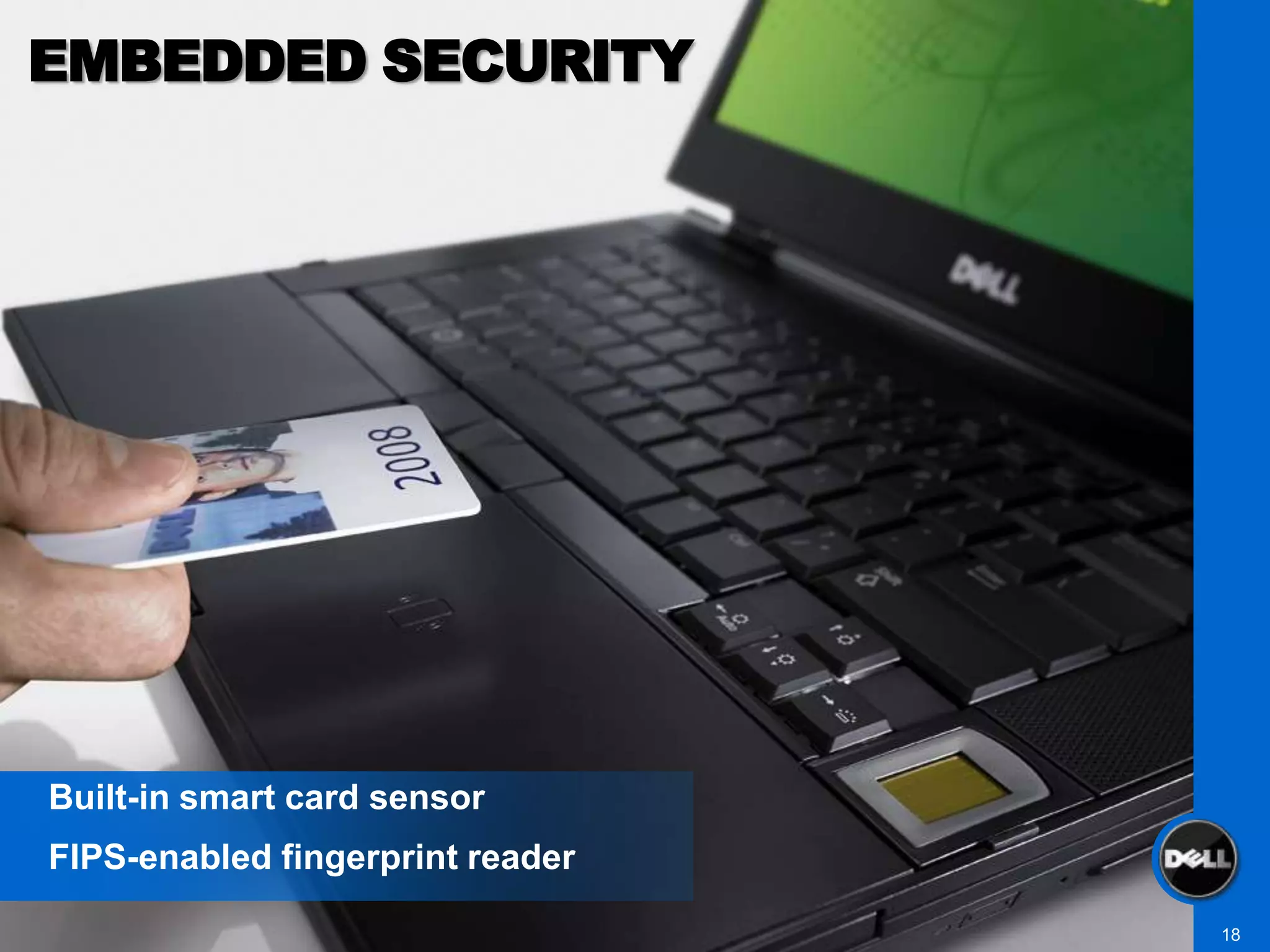 EMBEDDED SECURITY




Built-in smart card sensor
FIPS-enabled fingerprint reader

                                  18
 