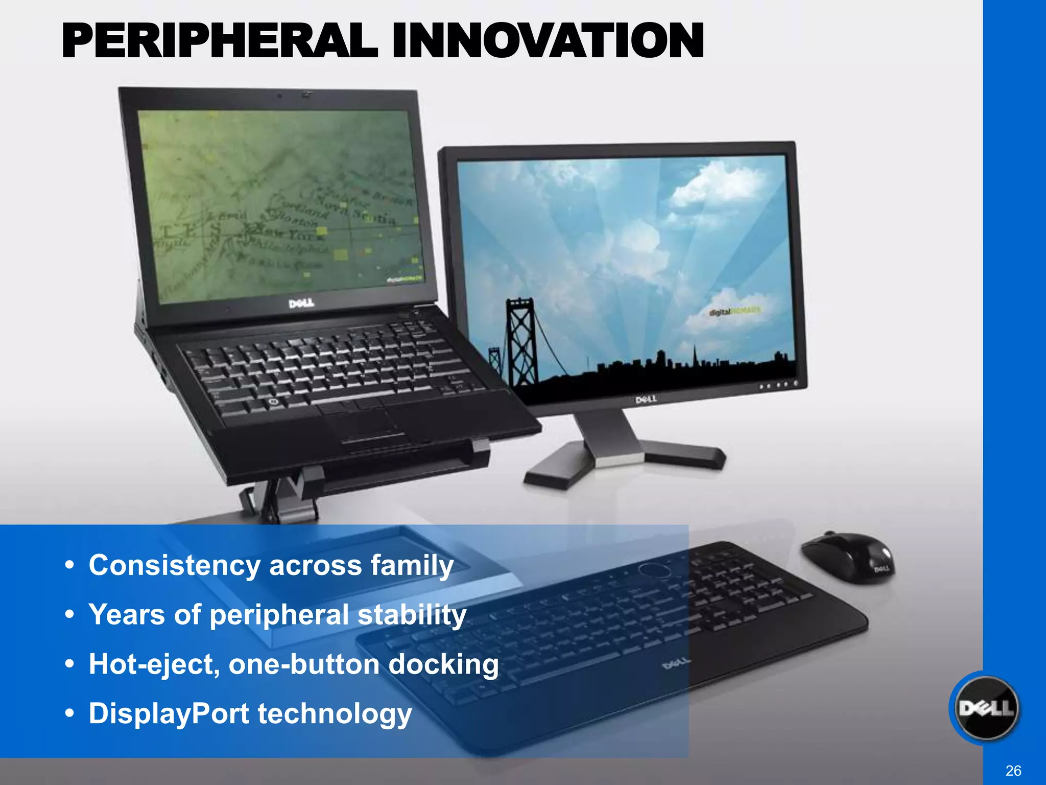 PERIPHERAL INNOVATION




 Consistency across family
 Years of peripheral stability
 Hot-eject, one-button docking
 DisplayPort technology
                                  26
 