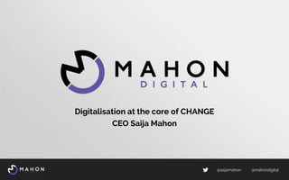 Digitalisation at the core of CHANGE
CEO Saija Mahon
@saijamahon @mahondigital
 