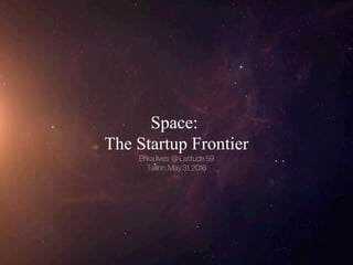 Space:
The Startup Frontier
Erika Ilves @ Latitude 59
Tallinn, May 31, 2016
 
