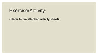Exercise/Activity:
◦Refer to the attached activity sheets.
 