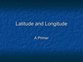 Latitude and Longitude       A Primer 