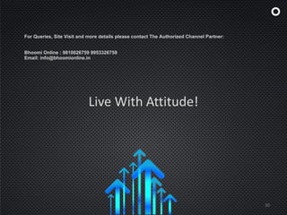 Live With Attitude!
30
For Queries, Site Visit and more details please contact The Authorized Channel Partner:
Bhoomi Online : 9810026759 9953326759
Email: info@bhoomionline.in
 