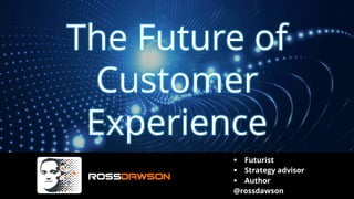 The Future of
Customer
Experience
▪ Futurist
▪ Strategy advisor
▪ Author
@rossdawson
 