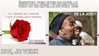 ZAZ, JE VEUX
ÉCOUTEZ, PUIS DITES CE QU’ELLE
VEUT ET CE QU’ELLE NE VEUT PAS
JE VEUX JE VEUX
DE LA JOIE?
 