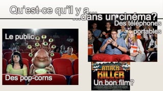 Qu’est-ce qu’il y a...
...dans un cinéma?
Le public
Un bon film?
Des pop-corns
Des téléphones
portables
 