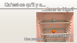 Qu’est-ce qu’il y a...
...dans le frigo?
Une pomme
un pot d’yaourt
 