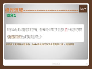 操作流程------------------------- 
2014/11/26 16 
退貨1 
如因個人素退貨次數過多，lativ將視情況決定是否暫停出貨，煩請見諒 
 