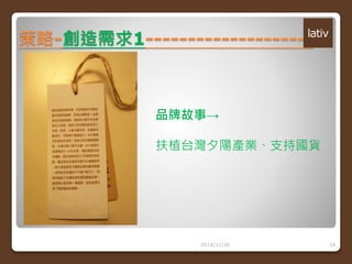 策略-創造需求1-------------------- 
品牌故事→ 
扶植台灣夕陽產業、支持國貨 
2014/11/26 18 
 