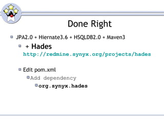 Done Right JPA2.0 + Hiernate3.6 + HSQLDB2.0 + Maven3 +  Hades   http://redmine.synyx.org/projects/hades Edit pom.xml Add dependency org.synyx.hades 