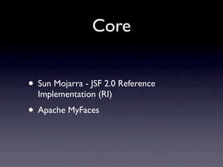 Core


• Sun Mojarra - JSF 2.0 Reference
  Implementation (RI)
• Apache MyFaces
 