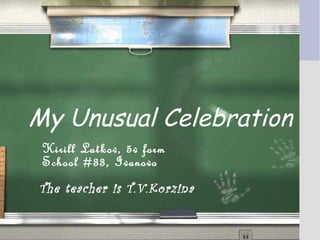 My Unusual Celebration
Kirill Latkov, 5v form
School #33, Ivanovo
The teacher is T.V.Korzina
 