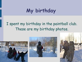 My birthday
I spent my birthday in the paintball club.
These are my birthday photos.
 