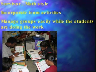 Survivor…Math style Incorporate team activities Manage groups easily while the students are doing the work 
