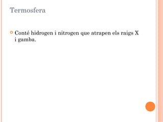 Termosfera


Conté hidrogen i nitrogen que atrapen els raigs X
i gamba.

 
