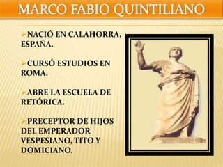 NACIÓ EN CALAHORRA,
ESPAÑA.
CURSÓ ESTUDIOS EN
ROMA.
ABRE LA ESCUELA DE
RETÓRICA.
PRECEPTOR DE HIJOS
DEL EMPERADOR
VESPESIANO, TITO Y
DOMICIANO.