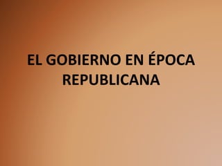 EL GOBIERNO EN ÉPOCA
REPUBLICANA
 