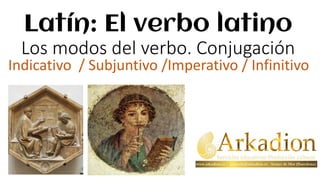 Latín: El verbo latino
Los modos del verbo. Conjugación
Indicativo / Subjuntivo /Imperativo / Infinitivo
 