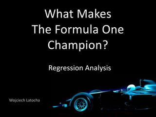 What Makes
           The Formula One
             Champion?
                   Regression Analysis



Wojciech Latocha
 