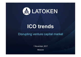 ICO trends
Disrupting venture capital market
Moscow
1 November, 2017
 