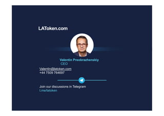 Valentin Preobrazhenskiy
CEO
Valentin@latoken.com
+44 7509 764697
Join our discussions in Telegram
t.me/latoken
LAToken.com
 