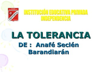 LA TOLERANCIA DE :  Anafé Seclén Barandiarán INSTITUCIÓN EDUCATIVA PRIVADA INDEPENDENCIA 