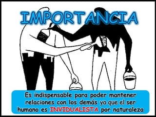 Es indispensable para poder mantener
relaciones con los demás
ser
humano es INVIDUALISTA por naturaleza

 