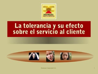 La tolerancia y su efecto
sobre el servicio al cliente




          Destrezas Comerciales S.A.   1
 