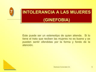 INTOLERANCIA A LAS MUJERES (GINEFOBIA) Este puede ser un estereotipo de quien atiende.  Si lo tiene el trato que reciben las mujeres no es bueno y se pueden sentir ofendidas por la forma y fondo de la atención. 7 