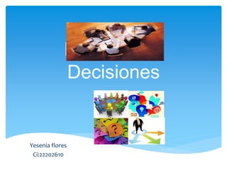 La Toma de
Decisiones
Yesenia flores
Ci:22202610
 