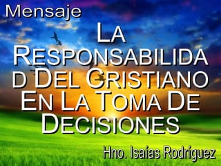 LA
RESPONSABILIDA
D DEL CRISTIANO
EN LA TOMA DE
DECISIONES
 