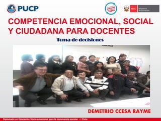 COMPETENCIA EMOCIONAL, SOCIAL
Y CIUDADANA PARA DOCENTES
Toma de decisiones
DEMETRIO CCESA RAYME
 