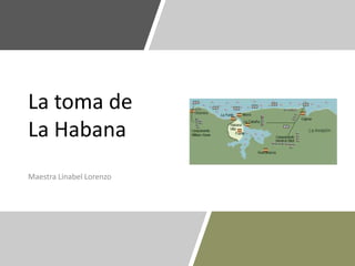 La toma de
La Habana
Maestra Linabel Lorenzo
 