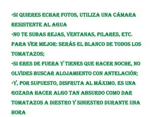    Finalmente, en 1957 se permitió la Tomatina y se instauró la fiesta de forma oficial. Desde entonces, es el Ayuntamiento de Buñol el que organiza y promociona esta curiosa batalla que les ha hecho mundialmente conocidos. La fiesta comenzó a ser popular en el resto de España.