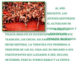 La HistoriaTodo comenzó el último miércoles de agosto del año 1945, cuando unos jóvenes tomaban el fresco en la plaza de Buñol. La tarde no prometía mucho, así que los chicos decidieron hacerse un hueco dentro de la comitiva de un desfile con músicos, gigantes y cabezudos.