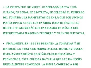   El ímpetu de los jóvenes hizo que cayera un participante que, presa de la ira, empezó a golpear todo lo que encontraba a su paso. Por un capricho del destino, allí había un puesto de verduras que fue pasto de la multitud enfurecida: la gente empezó a tirarse tomates de unos a otros hasta que las fuerzas del orden público pusieron fin a aquella batalla vegetal.