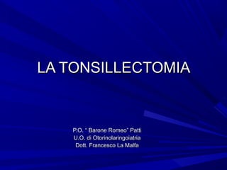 LA TONSILLECTOMIA


   P.O. “ Barone Romeo” Patti
   U.O. di Otorinolaringoiatria
    Dott. Francesco La Malfa
 
