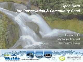 Open Data
- for Conservation & Community Good




                             Presented by
                      Jury Konga, Principal
                       eGovFutures Group
 