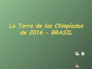 La Torre de las Olimpíadas
    de 2016 - BRASIL
 