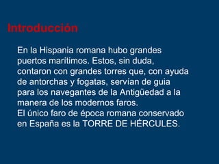 Introducción
En la Hispania romana hubo grandes
puertos marítimos. Estos, sin duda,
contaron con grandes torres que, con a...