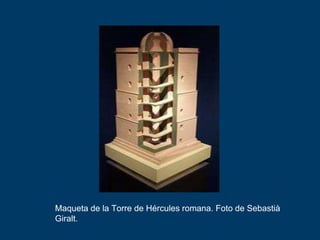Maqueta de la Torre de Hércules romana. Foto de Sebastià
Giralt.

 