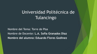 Universidad Politécnica de
Tulancingo
Nombre del Tema: Torre de Pisa
Nombre de Docente: L.A. Sofía Granados Díaz
Nombre del alumno: Eduardo Flores Godinez
 