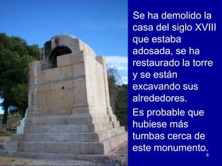 Tumba romana
  Villajoyosa   Se ha demolido la
                casa del siglo XVIII
                que estaba
                adosada, se ha
                restaurado la torre
                y se están
                excavando sus
                alrededores.
                Es probable que
                hubiese más
                tumbas cerca de
                este monumento.
                                 8
 